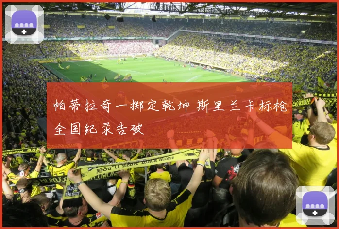 帕蒂拉奇一掷定乾坤 斯里兰卡标枪全国纪录告破