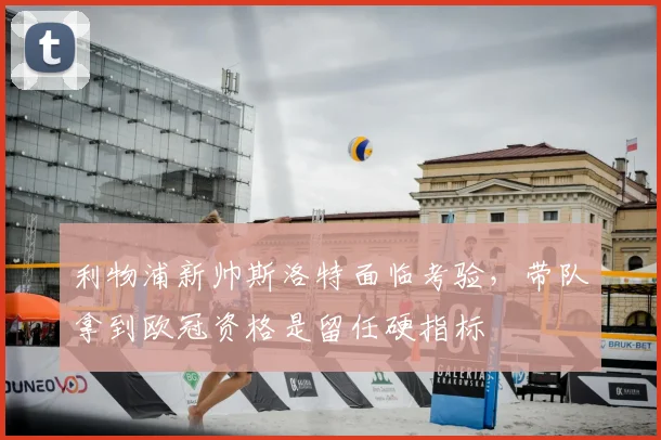 利物浦新帅斯洛特面临考验,带队拿到欧冠资格是留任硬指标