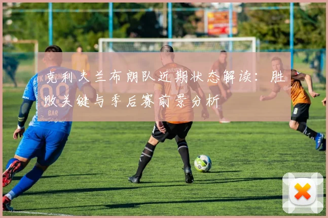 克利夫兰布朗队近期状态解读:胜败关键与季后赛前景分析
