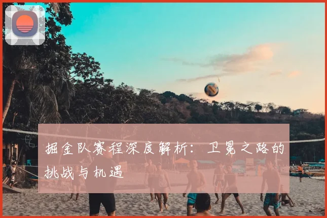 掘金队赛程深度解析:卫冕之路的挑战与机遇