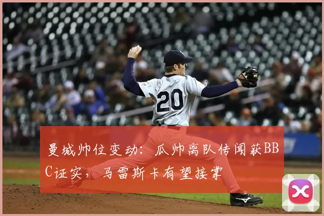 曼城帅位变动：瓜帅离队传闻获BBC证实，马雷斯卡有望接掌