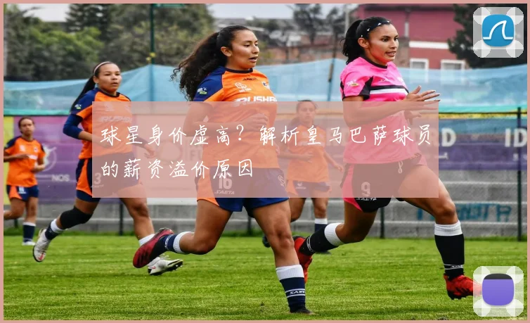 球星身价虚高？解析皇马巴萨球员的薪资溢价原因