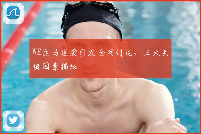 WE黑马逆袭引发全网讨论,三大关键因素揭秘