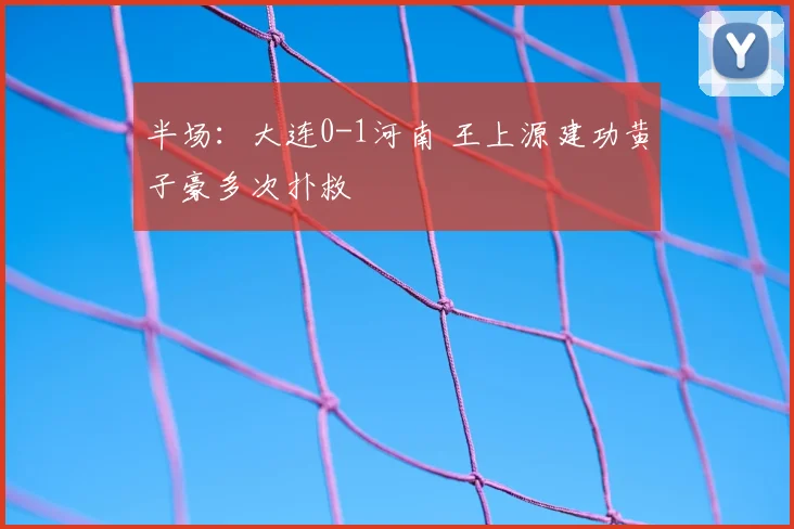 半场：大连0-1河南 王上源建功黄子豪多次扑救