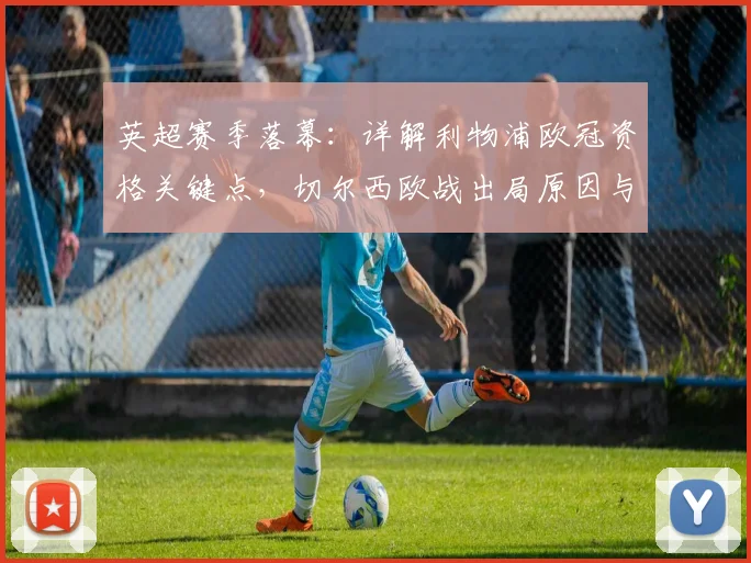 英超赛季落幕：详解利物浦欧冠资格关键点，切尔西欧战出局原因与热刺保级历程