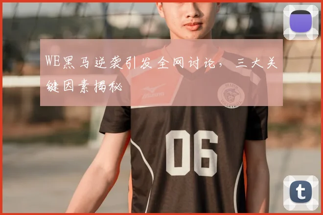 WE黑马逆袭引发全网讨论,三大关键因素揭秘