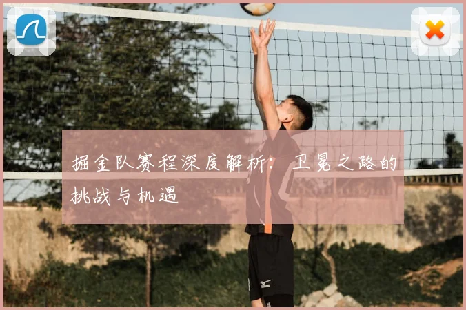 掘金队赛程深度解析:卫冕之路的挑战与机遇