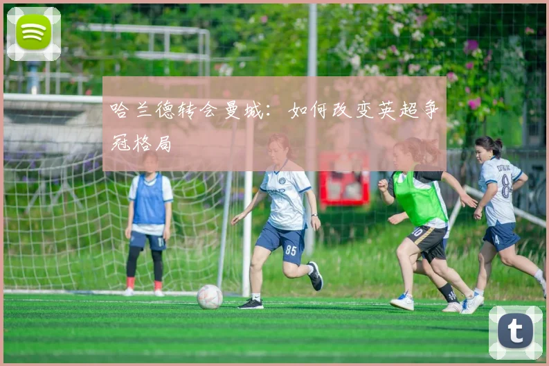 哈兰德转会曼城:如何改变英超争冠格局