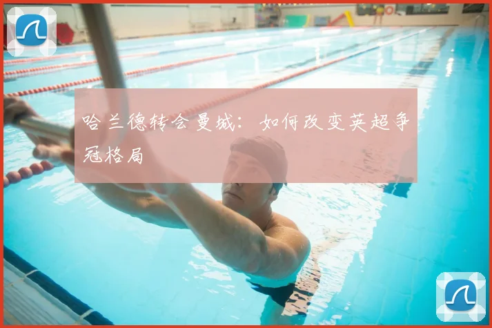 哈兰德转会曼城:如何改变英超争冠格局