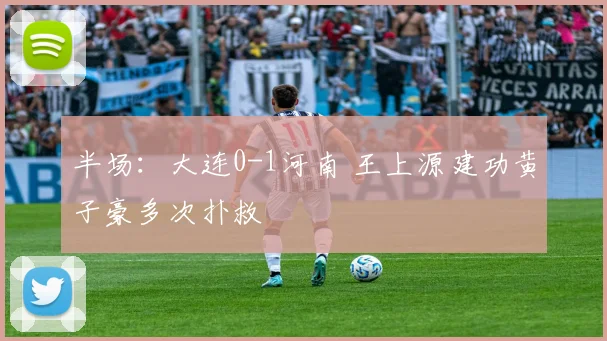 半场：大连0-1河南 王上源建功黄子豪多次扑救