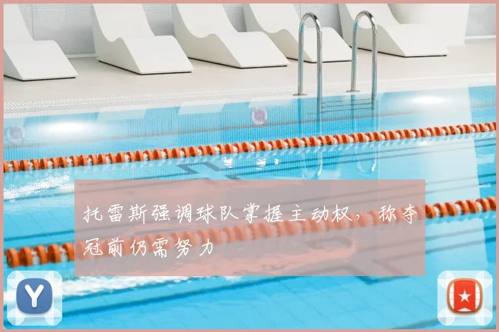 托雷斯强调球队掌握主动权，称夺冠前仍需努力
